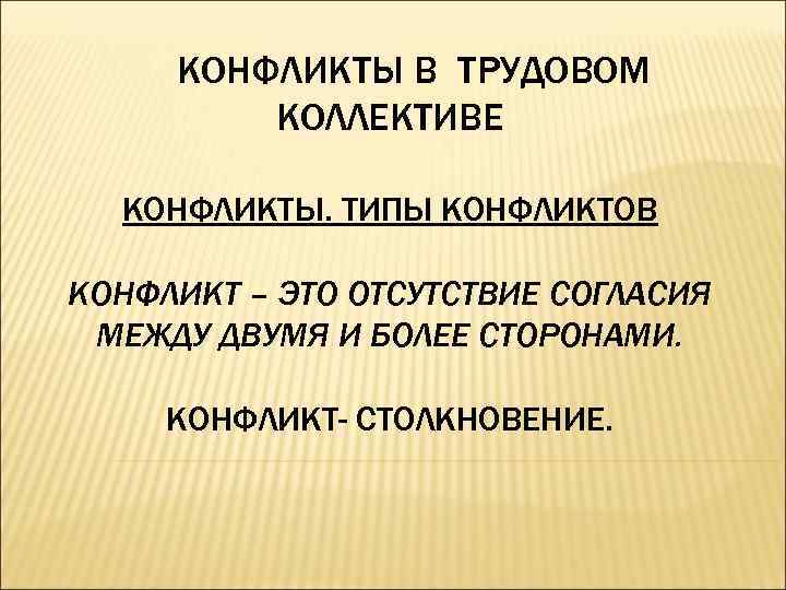  КОНФЛИКТЫ В ТРУДОВОМ   КОЛЛЕКТИВЕ  КОНФЛИКТЫ. ТИПЫ КОНФЛИКТОВ КОНФЛИКТ – ЭТО