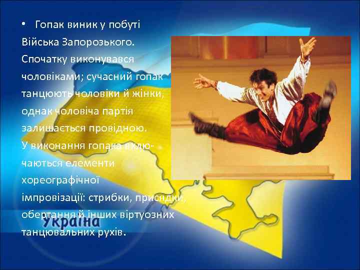  • Гопак виник у побуті Війська Запорозького. Спочатку виконувався чоловіками; сучасний гопак танцюють
