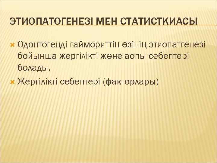 ЭТИОПАТОГЕНЕЗІ МЕН СТАТИСТКИАСЫ  Одонтогенді гаймориттің өзінің этиопатгенезі  бойынша жергілікті және аопы себептері