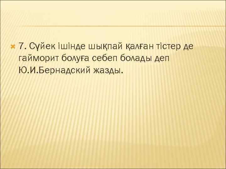  7. Сүйек ішінде шықпай қалған тістер де  гайморит болуға себеп болады деп