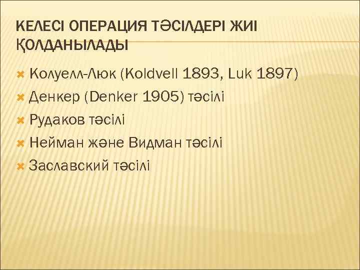КЕЛЕСІ ОПЕРАЦИЯ ТӘСІЛДЕРІ ЖИІ ҚОЛДАНЫЛАДЫ  Колуелл-Люк (Koldvell 1893, Luk 1897)  Денкер (Denker