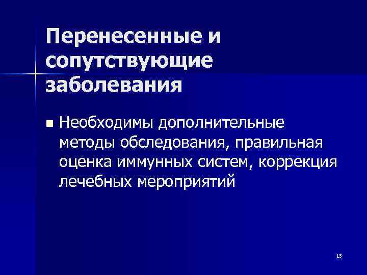 Перенесенные и сопутствующие заболевания n  Необходимы дополнительные методы обследования, правильная оценка иммунных систем,