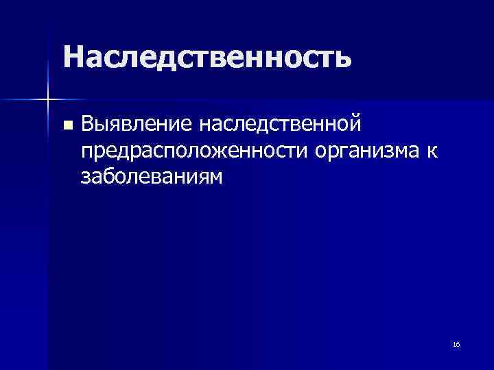 Наследственность n  Выявление наследственной предрасположенности организма к заболеваниям    16 