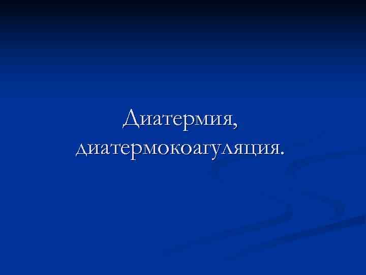   Диатермия, диатермокоагуляция. 