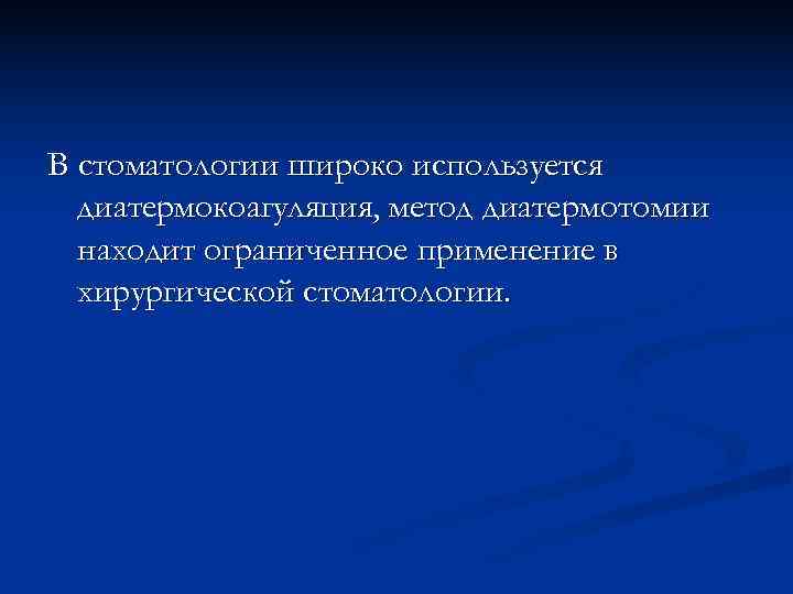 В стоматологии широко используется  диатермокоагуляция, метод диатермотомии  находит ограниченное применение в 