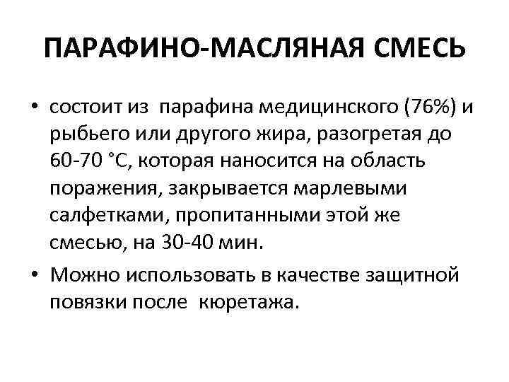 ПАРАФИНО-МАСЛЯНАЯ СМЕСЬ • состоит из парафина медицинского (76%) и рыбьего или другого ПАРАФИНО-МАСЛЯНАЯ СМЕСЬ • состоит из парафина медицинского (76%) и рыбьего или другого