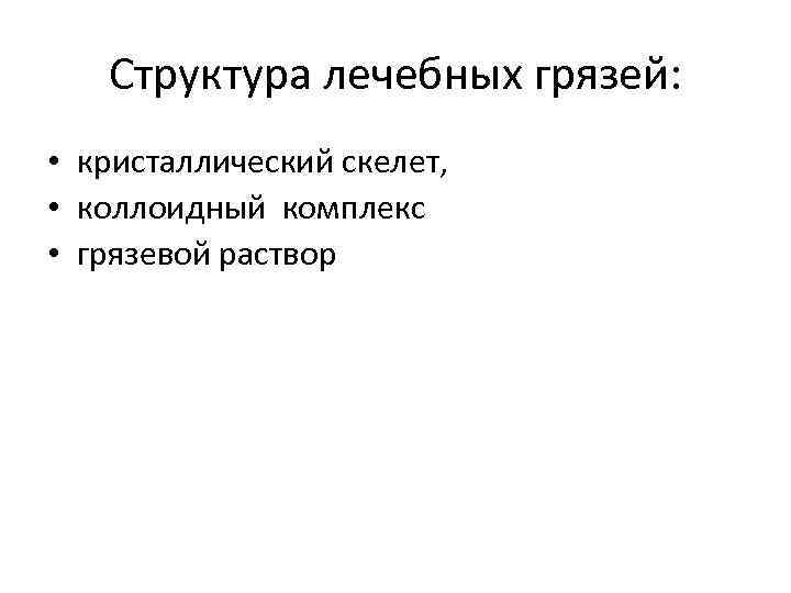 Структура лечебных грязей: • кристаллический скелет, • коллоидный комплекс • Структура лечебных грязей: • кристаллический скелет, • коллоидный комплекс •