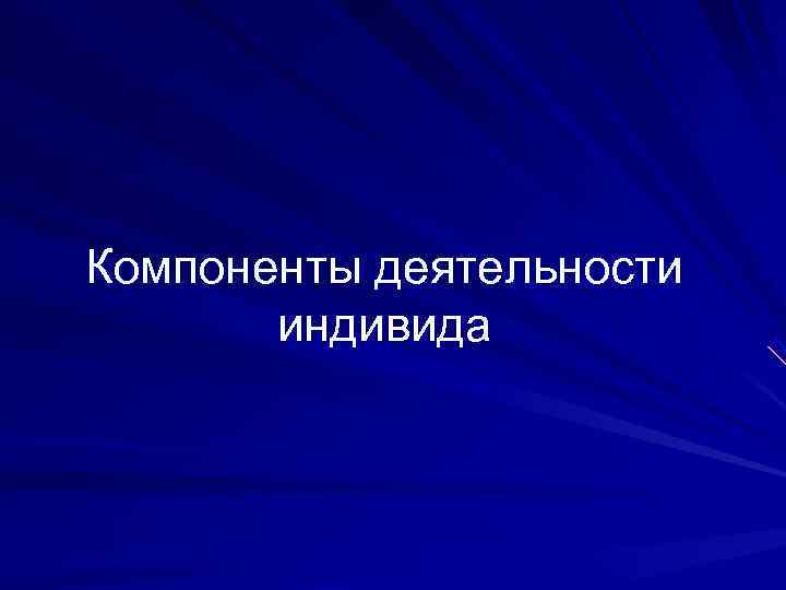 Компоненты деятельности индивида Компоненты деятельности индивида