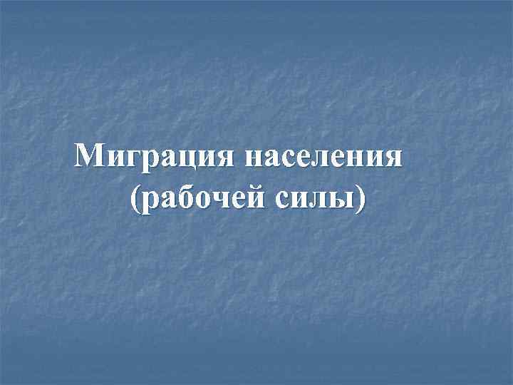 Миграция населения  (рабочей силы) 