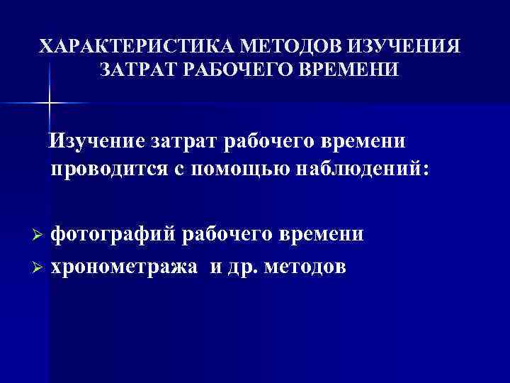 ХАРАКТЕРИСТИКА МЕТОДОВ ИЗУЧЕНИЯ ЗАТРАТ РАБОЧЕГО ВРЕМЕНИ Изучение затрат рабочего времени проводится с помощью наблюдений: