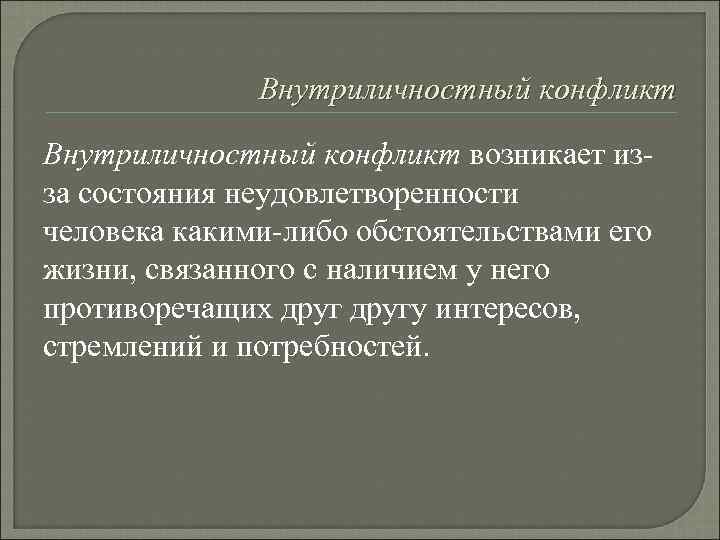    Внутриличностный конфликт возникает из- за состояния неудовлетворенности человека какими-либо обстоятельствами его