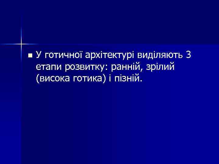 n У готичної архітектурі виділяють 3 етапи розвитку: ранній, зрілий (висока готика) і пізній.