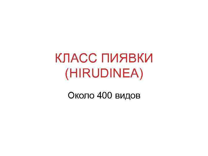 КЛАСС ПИЯВКИ (HIRUDINEA) Около 400 видов 