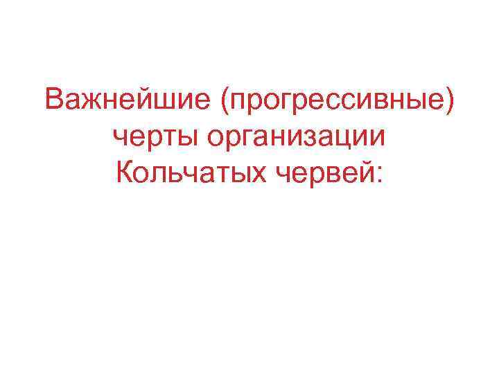 Важнейшие (прогрессивные) черты организации Кольчатых червей: 