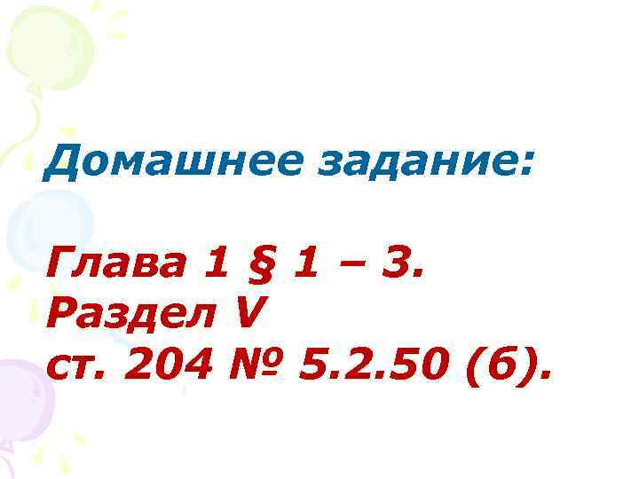Домашнее задание:  Глава 1 § 1 – 3. Раздел V ст. 204 №