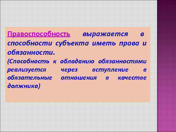 Правоспособность  выражается  в способности субъекта иметь права и обязанности. (Способность к обладанию