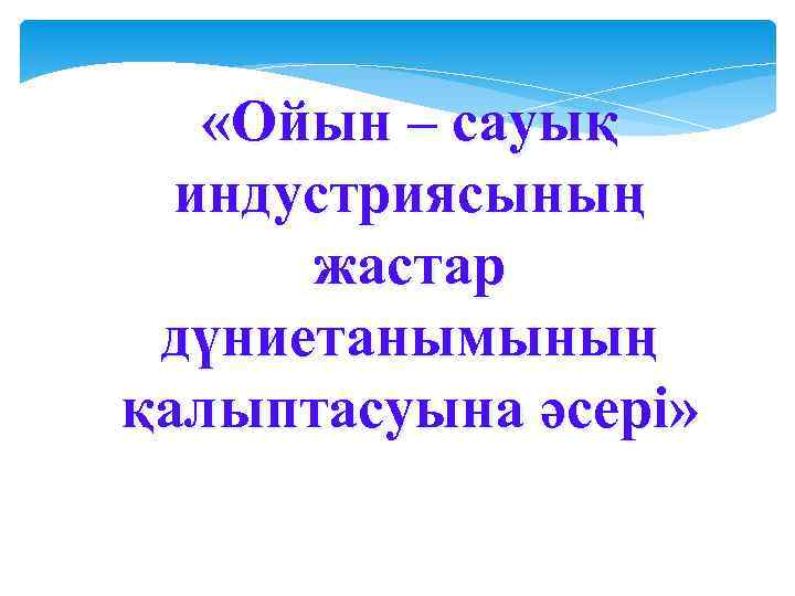   «Ойын – сауық  индустриясының  жастар дүниетанымының қалыптасуына әсері» 