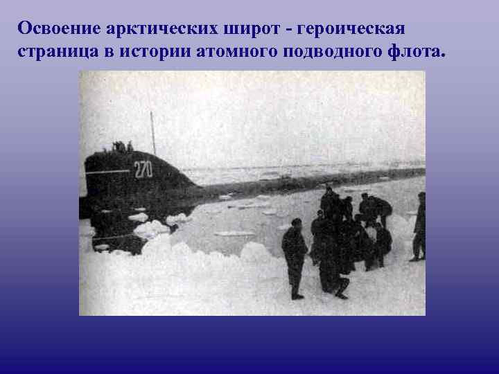 Освоение арктических широт - героическая страница в истории атомного подводного флота. 