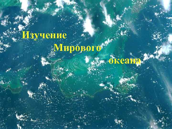 Изучение  Мирового   океана 