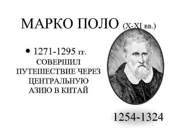 >МАРКО ПОЛО (X-XI вв. ) 1271 -1295 гг. СОВЕРШИЛ ПУТЕШЕСТВИЕ ЧЕРЕЗ ЦЕНТРАЛЬНУЮ