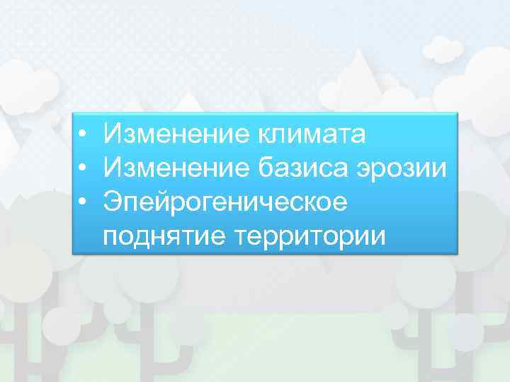  • Изменение климата • Изменение базиса эрозии • Эпейрогеническое  поднятие территории 