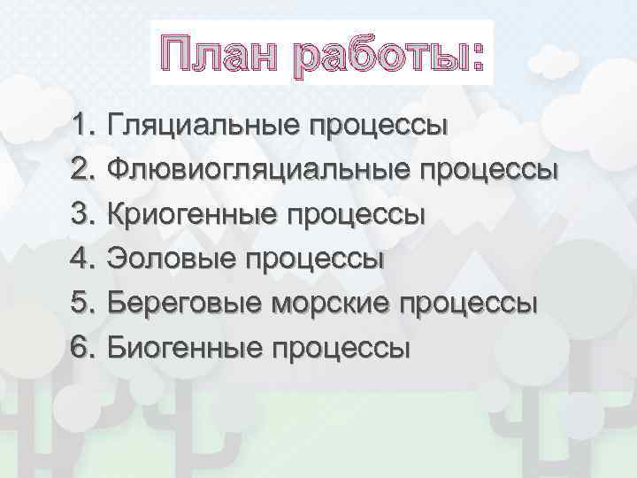  План работы: 1. Гляциальные процессы 2. Флювиогляциальные процессы 3. Криогенные процессы 4. Эоловые