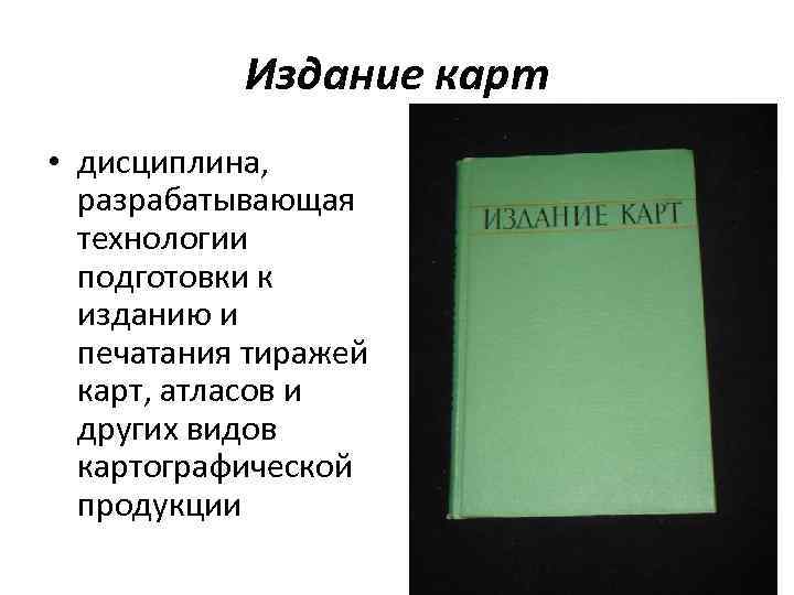   Издание карт • дисциплина, разрабатывающая  технологии  подготовки к  изданию