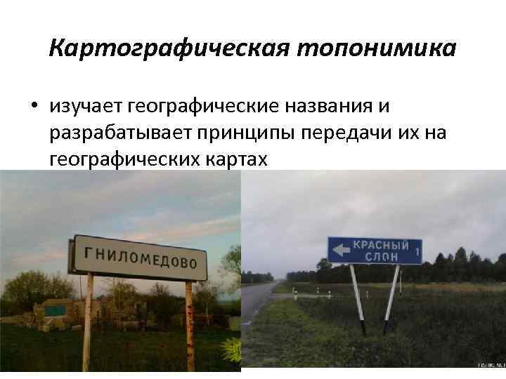  Картографическая топонимика • изучает географические названия и  разрабатывает принципы передачи их на