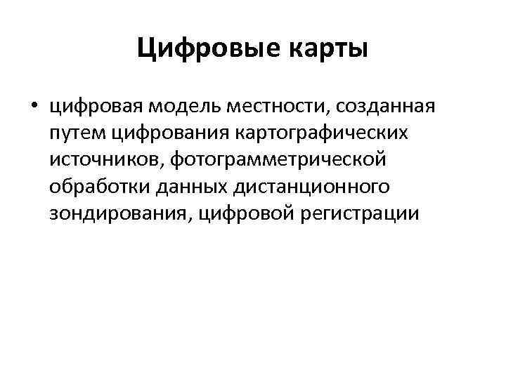    Цифровые карты • цифровая модель местности, созданная  путем цифрования картографических