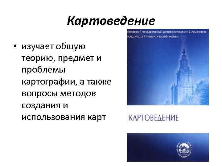   Картоведение • изучает общую  теорию, предмет и  проблемы  картографии,