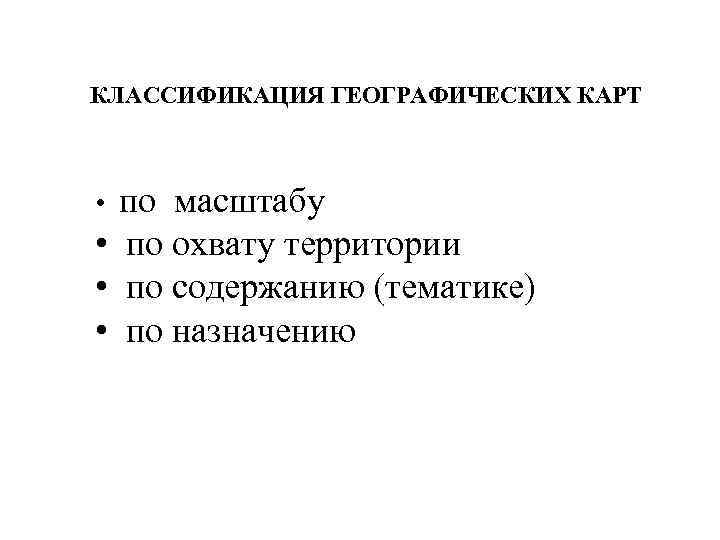 КЛАССИФИКАЦИЯ ГЕОГРАФИЧЕСКИХ КАРТ • по масштабу • по охвату территории • по содержанию (тематике)