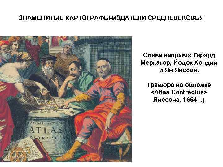 ЗНАМЕНИТЫЕ КАРТОГРАФЫ-ИЗДАТЕЛИ СРЕДНЕВЕКОВЬЯ       Слева направо: Герард  