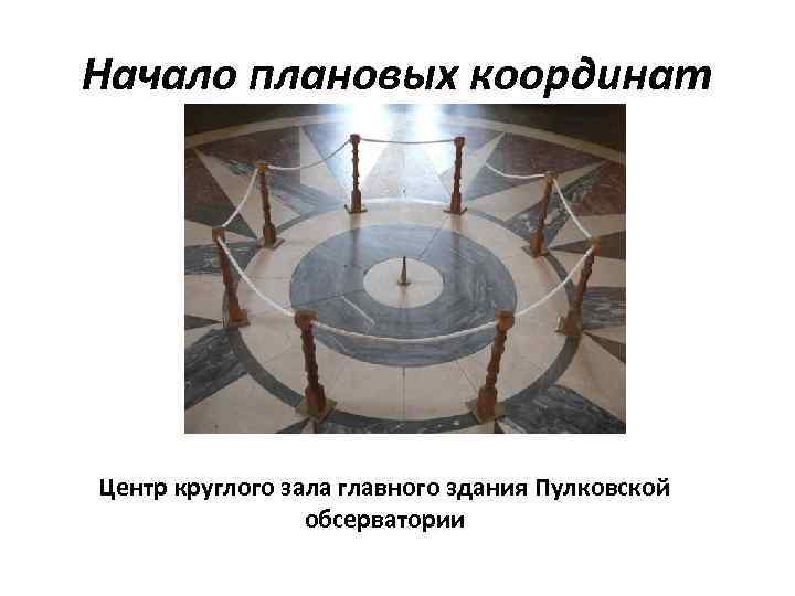 Начало плановых координат Центр круглого зала главного здания Пулковской   обсерватории 