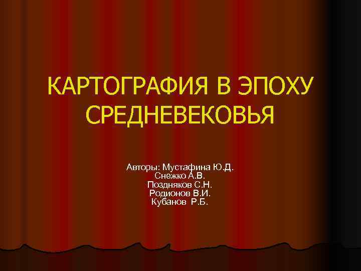 КАРТОГРАФИЯ В ЭПОХУ СРЕДНЕВЕКОВЬЯ Авторы: Мустафина Ю. Д.   Снежко А. В. 