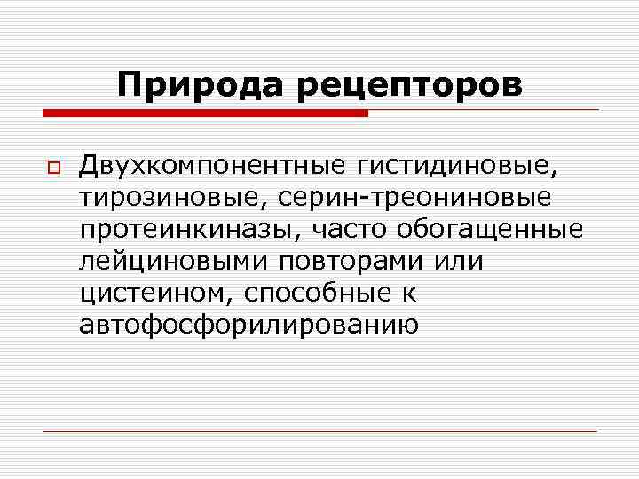  Природа рецепторов o  Двухкомпонентные гистидиновые, тирозиновые, серин-треониновые протеинкиназы, часто обогащенные лейциновыми повторами
