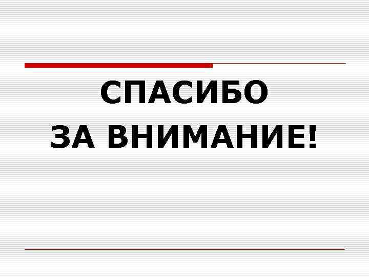  СПАСИБО ЗА ВНИМАНИЕ! 