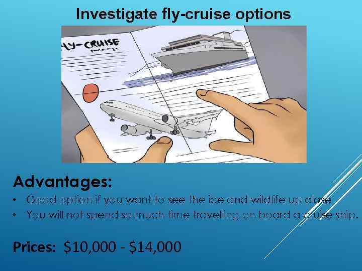   Investigate fly-cruise options Advantages:  • Good option if you want to