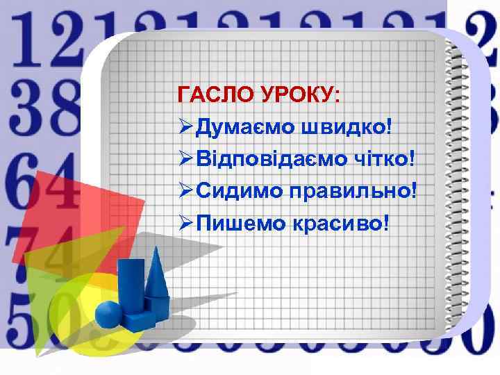ГАСЛО УРОКУ: Ø Думаємо швидко! Ø Відповідаємо чітко! Ø Сидимо правильно! Ø Пишемо красиво!