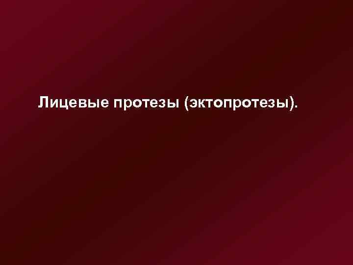   Лицевые протезы (эктопротезы). 