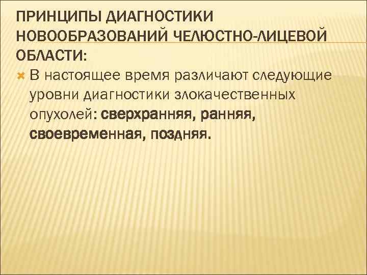 ПРИНЦИПЫ ДИАГНОСТИКИ НОВООБРАЗОВАНИЙ ЧЕЛЮСТНО-ЛИЦЕВОЙ ОБЛАСТИ:  В настоящее время различают следующие  уровни диагностики