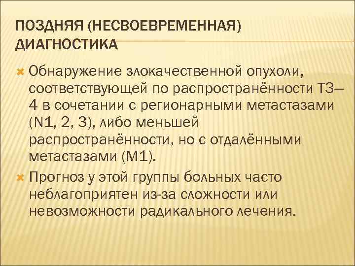 ПОЗДНЯЯ (НЕСВОЕВРЕМЕННАЯ) ДИАГНОСТИКА  Обнаружение  злокачественной опухоли,  соответствующей по распространённости ТЗ— 