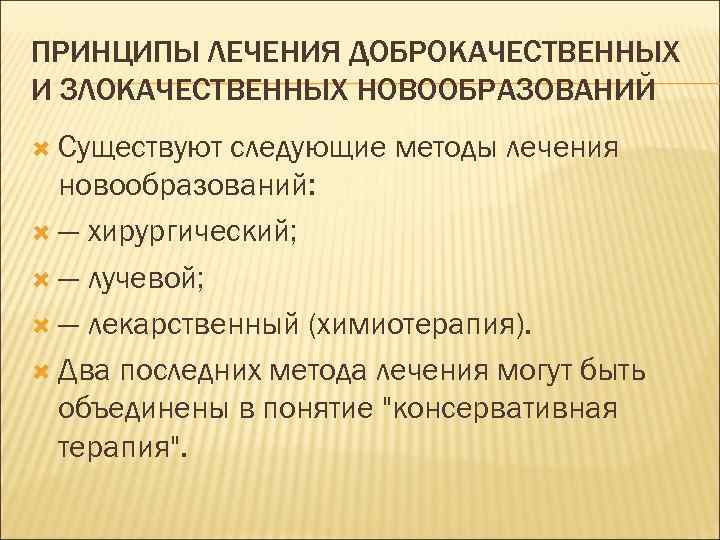 ПРИНЦИПЫ ЛЕЧЕНИЯ ДОБРОКАЧЕСТВЕННЫХ И ЗЛОКАЧЕСТВЕННЫХ НОВООБРАЗОВАНИЙ  Существуют следующие методы лечения  новообразований: 