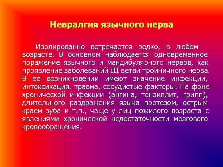 Невралгия язычного нерва Изолированно встречается редко, в любом возрасте. В основном наблюдается Невралгия язычного нерва Изолированно встречается редко, в любом возрасте. В основном наблюдается