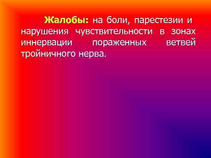 Жалобы: на боли, парестезии и нарушения чувствительности в зонах иннервации пораженных ветвей Жалобы: на боли, парестезии и нарушения чувствительности в зонах иннервации пораженных ветвей