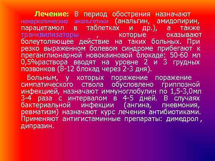 Лечение: В период обострения назначают ненаркотические анальгетики (анальгин, амидопирин, парацетамол в таблетках Лечение: В период обострения назначают ненаркотические анальгетики (анальгин, амидопирин, парацетамол в таблетках