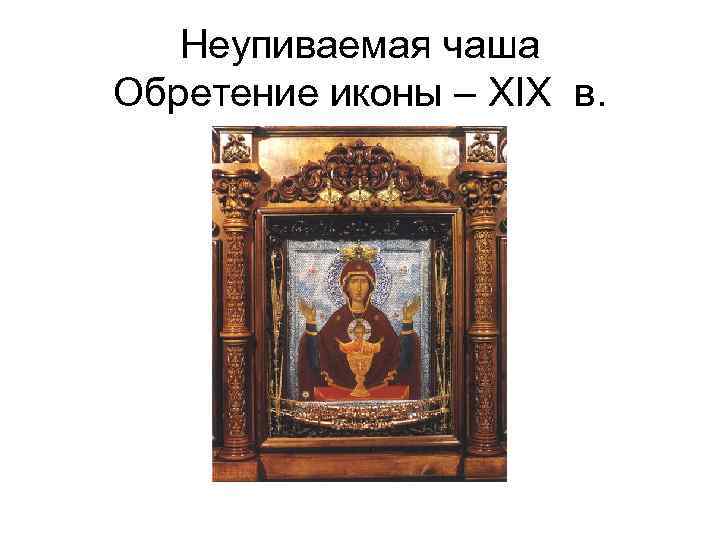   Неупиваемая чаша Обретение иконы – XIX в. 