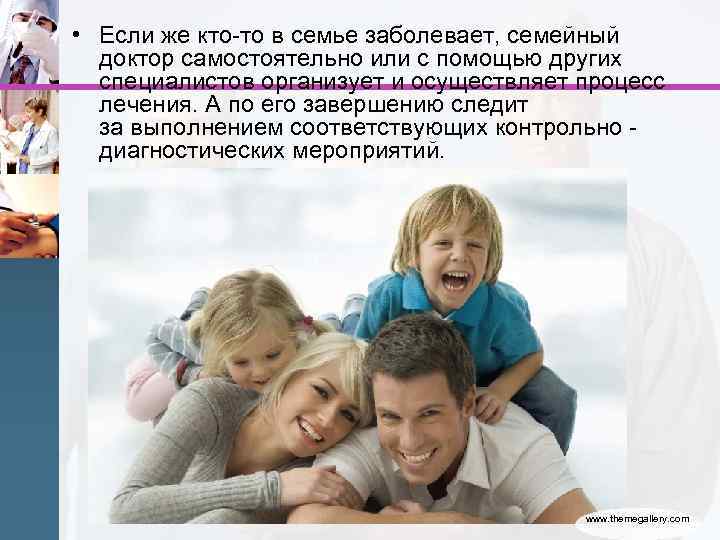  • Если же кто-то в семье заболевает, семейный  доктор самостоятельно или с
