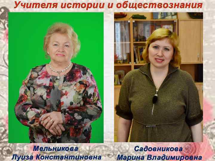 Учителя истории и обществознания   Мельникова  Садовникова Луиза Константиновна  Марина Владимировна