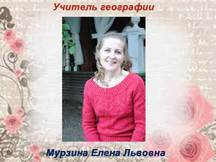  Учитель географии Мурзина Елена Львовна 