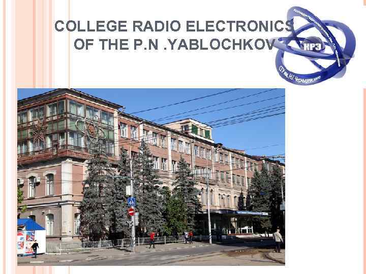 COLLEGE RADIO ELECTRONICS  OF THE P. N. YABLOCHKOV 